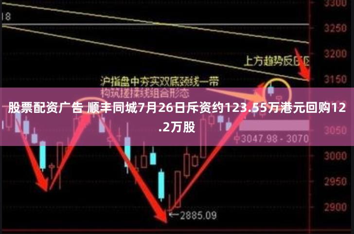 股票配资广告 顺丰同城7月26日斥资约123.55万港元回购12.2万股