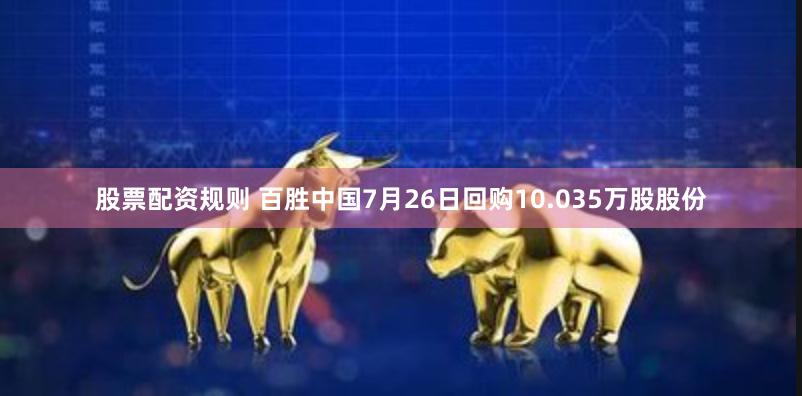 股票配资规则 百胜中国7月26日回购10.035万股股份