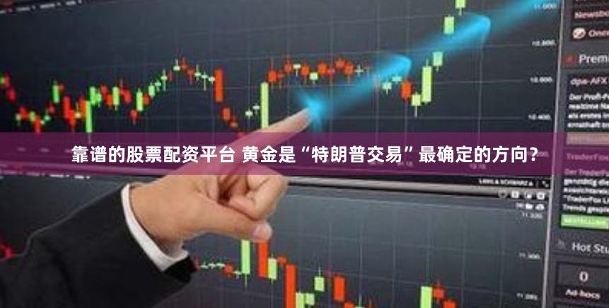 靠谱的股票配资平台 黄金是“特朗普交易”最确定的方向？