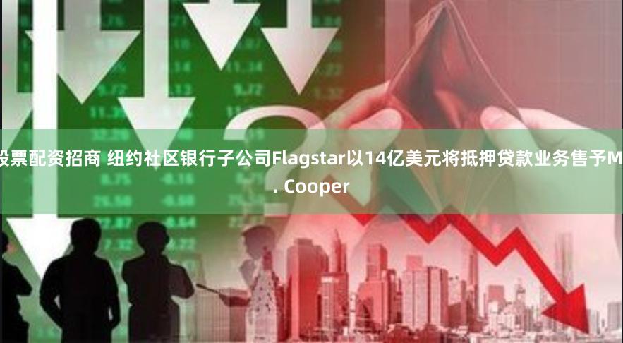 股票配资招商 纽约社区银行子公司Flagstar以14亿美元将抵押贷款业务售予Mr. Cooper