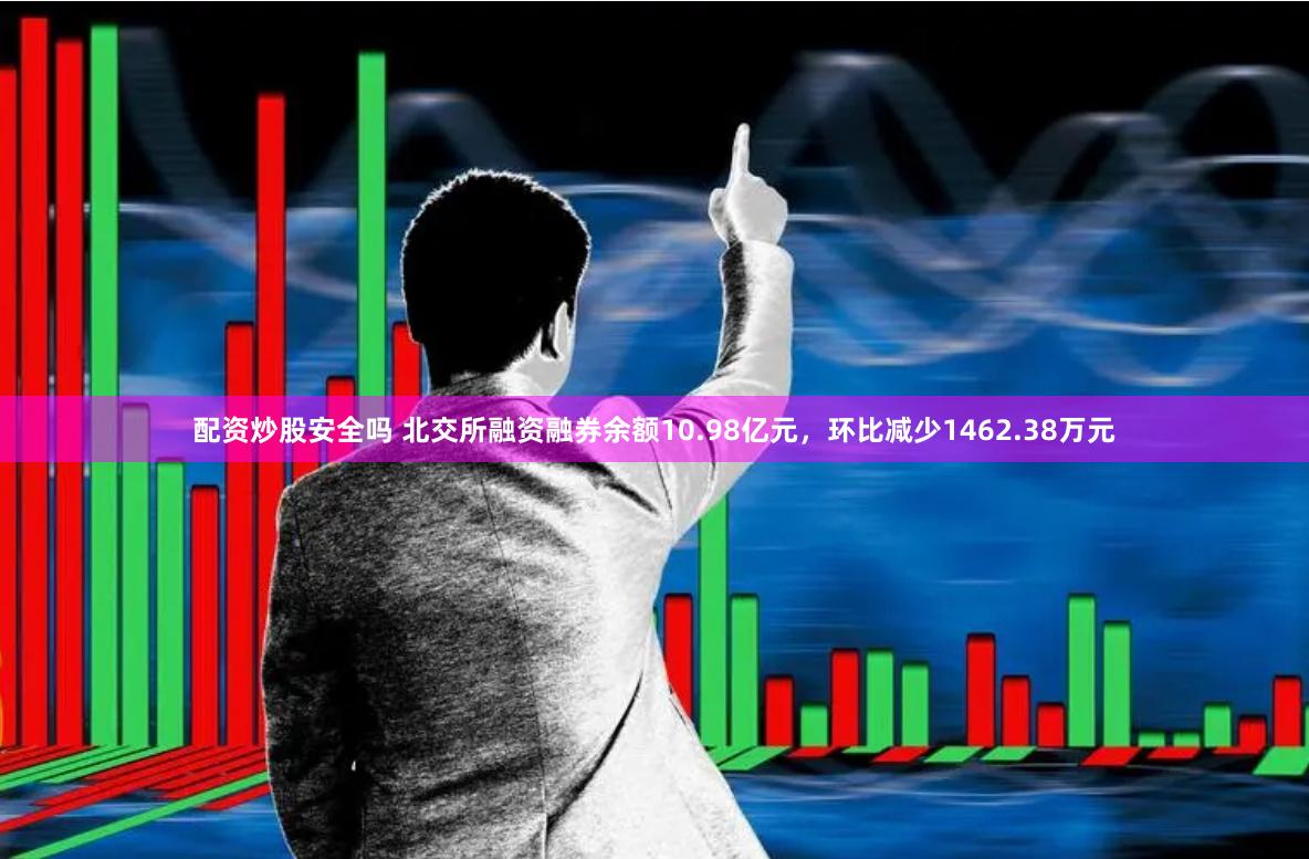 配资炒股安全吗 北交所融资融券余额10.98亿元，环比减少1462.38万元