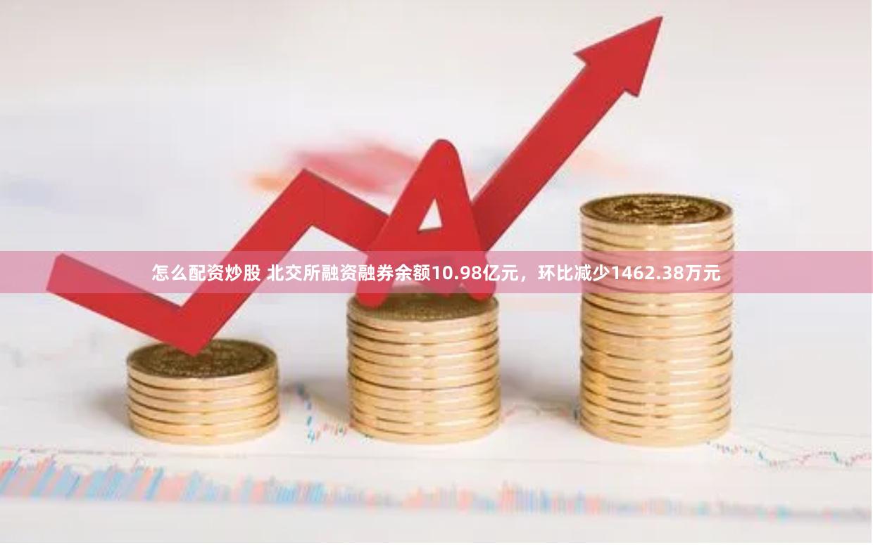 怎么配资炒股 北交所融资融券余额10.98亿元，环比减少1462.38万元