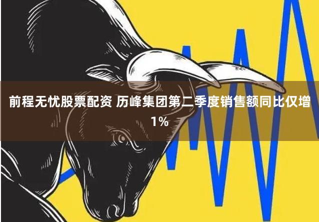 前程无忧股票配资 历峰集团第二季度销售额同比仅增1%