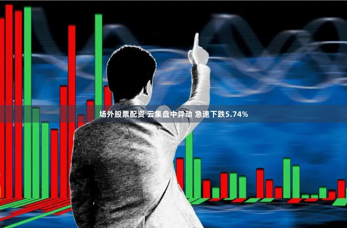 场外股票配资 云集盘中异动 急速下跌5.74%