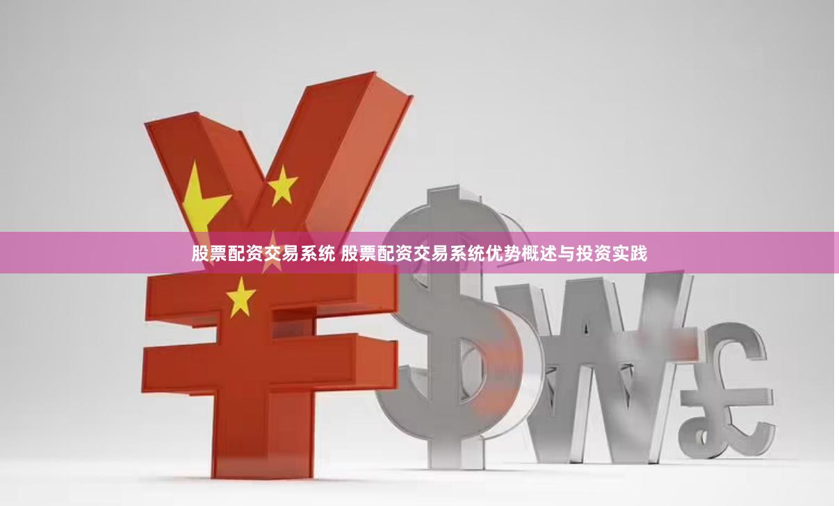 股票配资交易系统 股票配资交易系统优势概述与投资实践