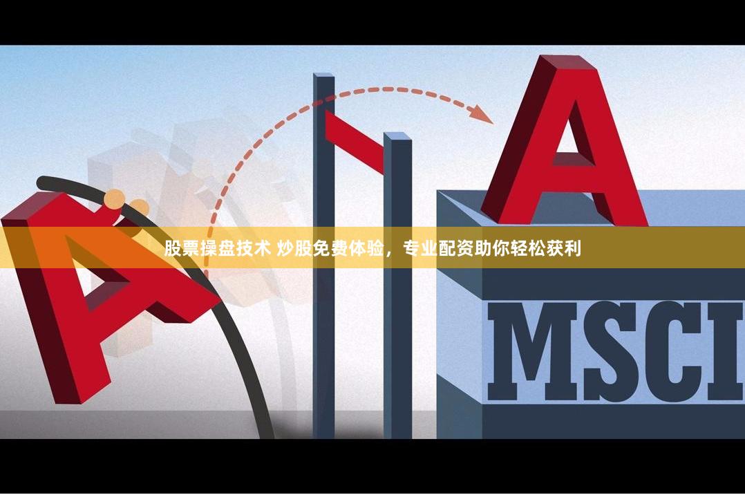 股票操盘技术 炒股免费体验，专业配资助你轻松获利