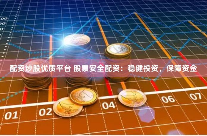 配资炒股优质平台 股票安全配资：稳健投资，保障资金