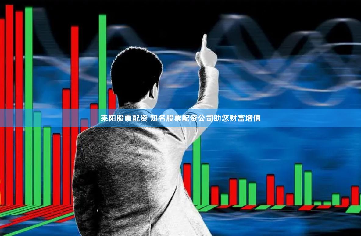 耒阳股票配资 知名股票配资公司助您财富增值
