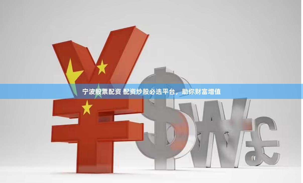 宁波股票配资 配资炒股必选平台，助你财富增值