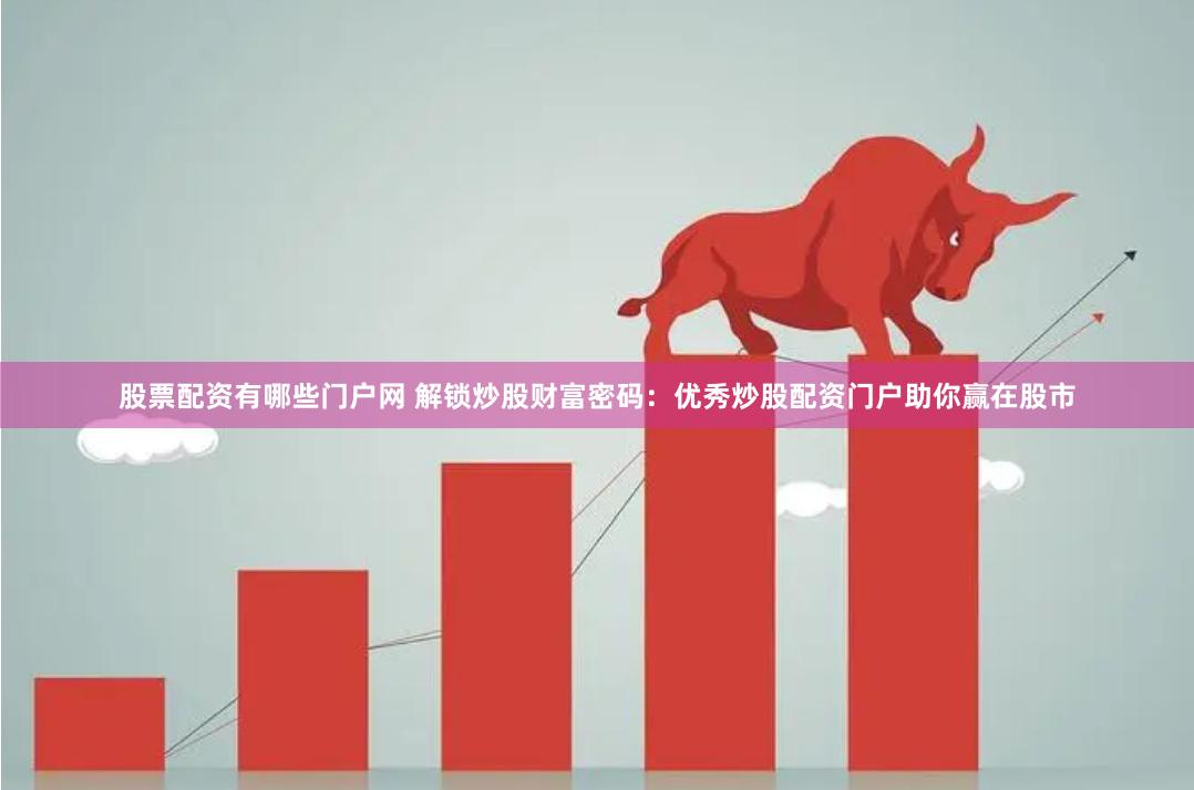股票配资有哪些门户网 解锁炒股财富密码：优秀炒股配资门户助你赢在股市