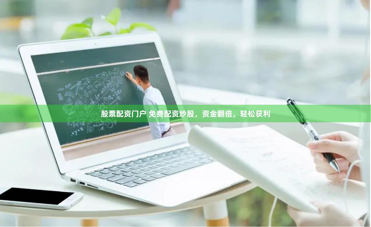 股票配资门户 免费配资炒股，资金翻倍，轻松获利