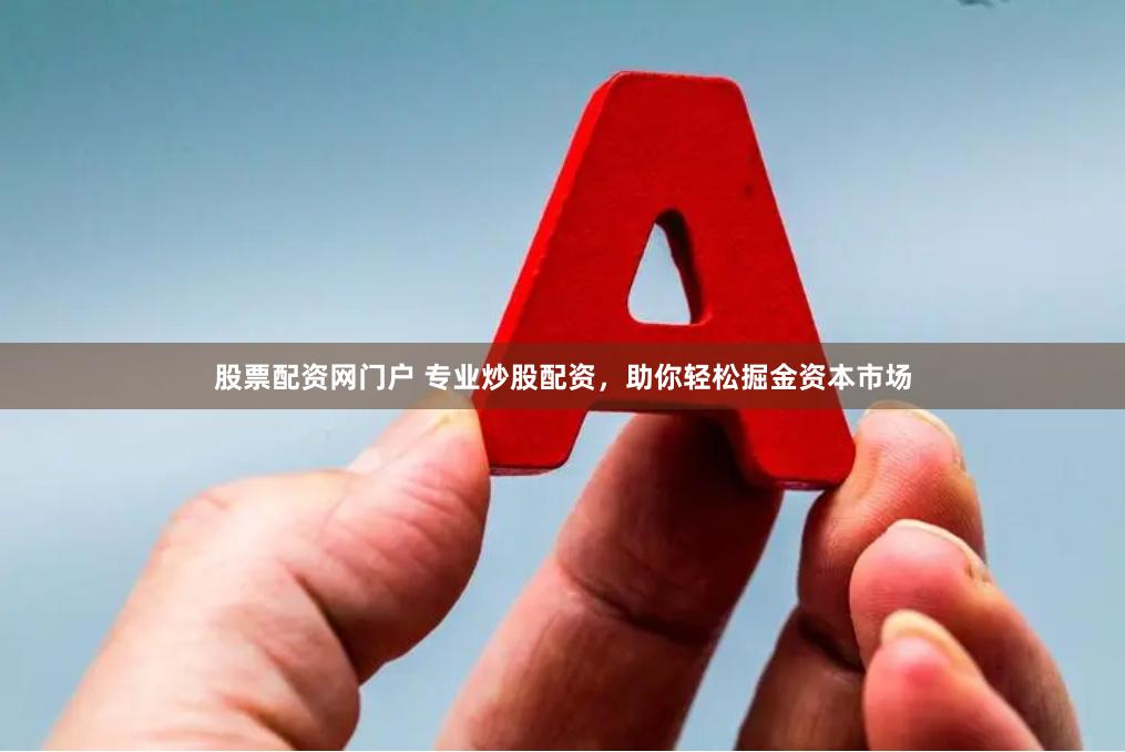 股票配资网门户 专业炒股配资，助你轻松掘金资本市场