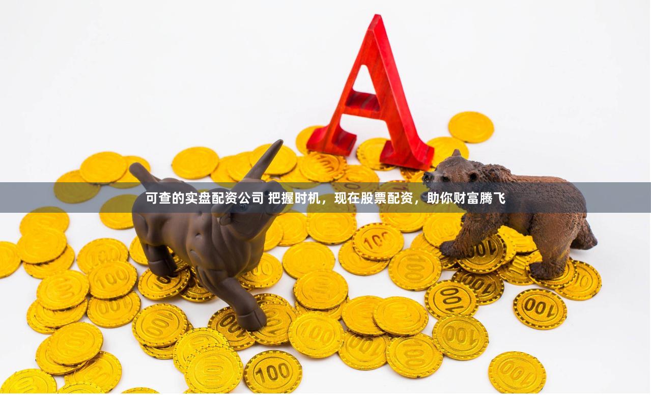 可查的实盘配资公司 把握时机，现在股票配资，助你财富腾飞