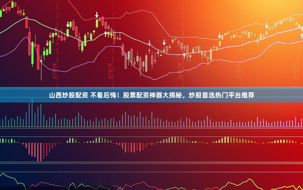 山西炒股配资 不看后悔！股票配资神器大揭秘，炒股首选热门平台推荐