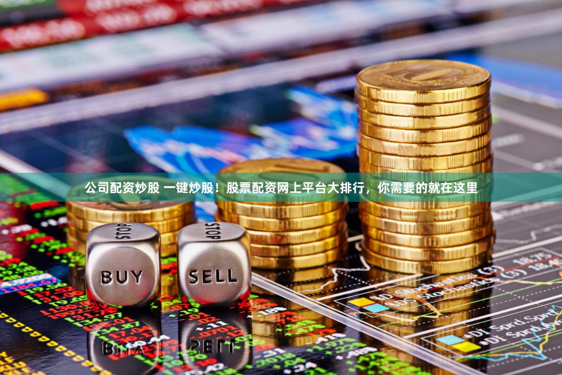公司配资炒股 一键炒股！股票配资网上平台大排行，你需要的就在这里