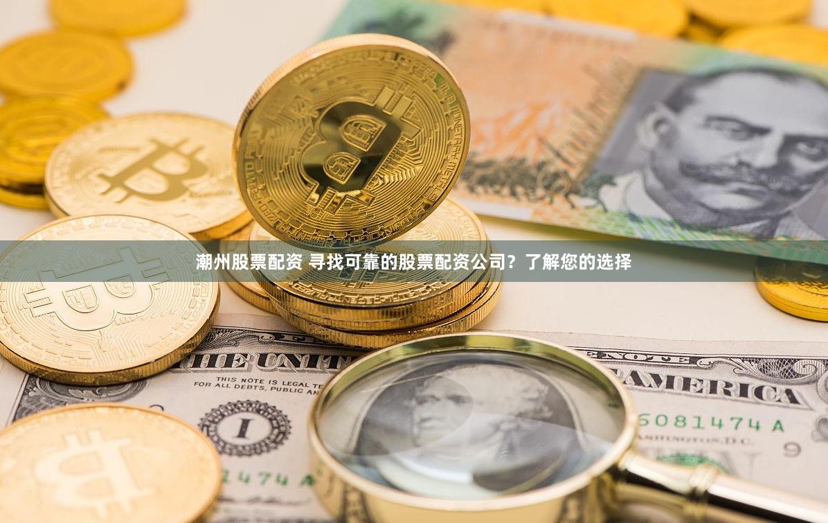 潮州股票配资 寻找可靠的股票配资公司？了解您的选择