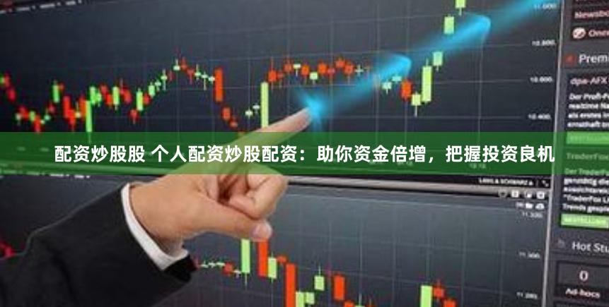 配资炒股股 个人配资炒股配资：助你资金倍增，把握投资良机