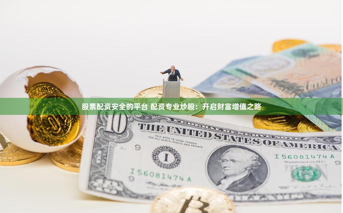 股票配资安全的平台 配资专业炒股：开启财富增值之路