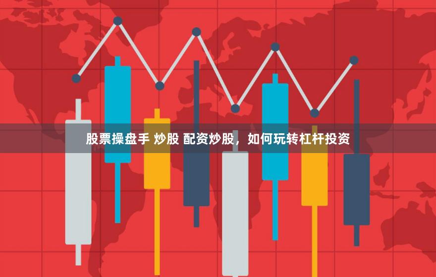 股票操盘手 炒股 配资炒股，如何玩转杠杆投资