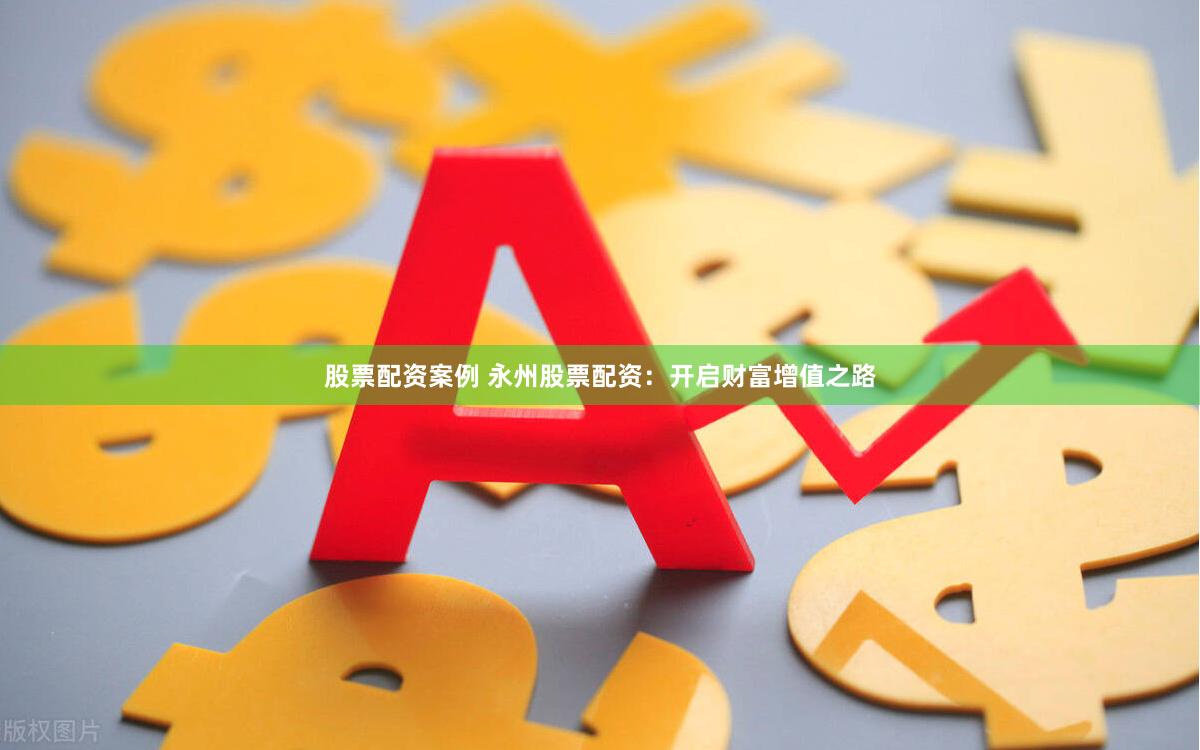 股票配资案例 永州股票配资：开启财富增值之路