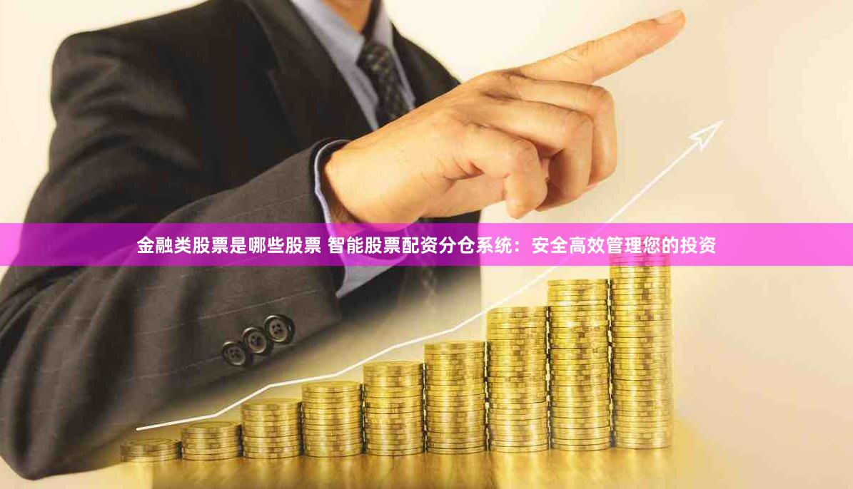 金融类股票是哪些股票 智能股票配资分仓系统：安全高效管理您的投资