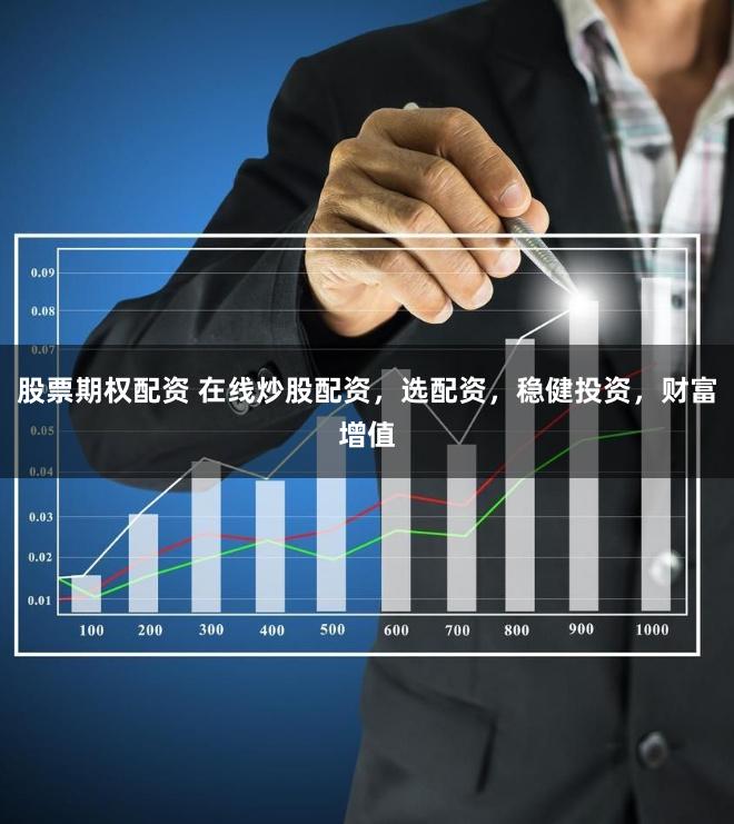 股票期权配资 在线炒股配资，选配资，稳健投资，财富增值