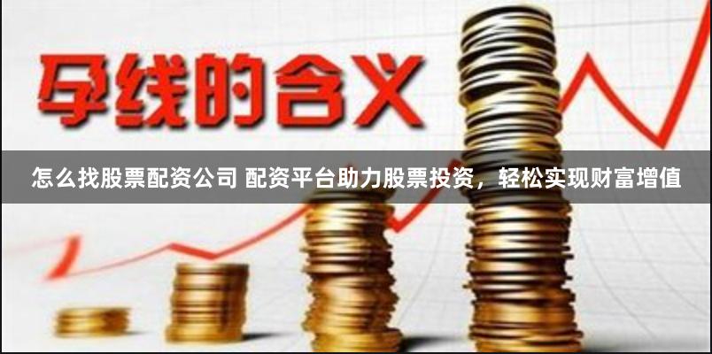 怎么找股票配资公司 配资平台助力股票投资，轻松实现财富增值