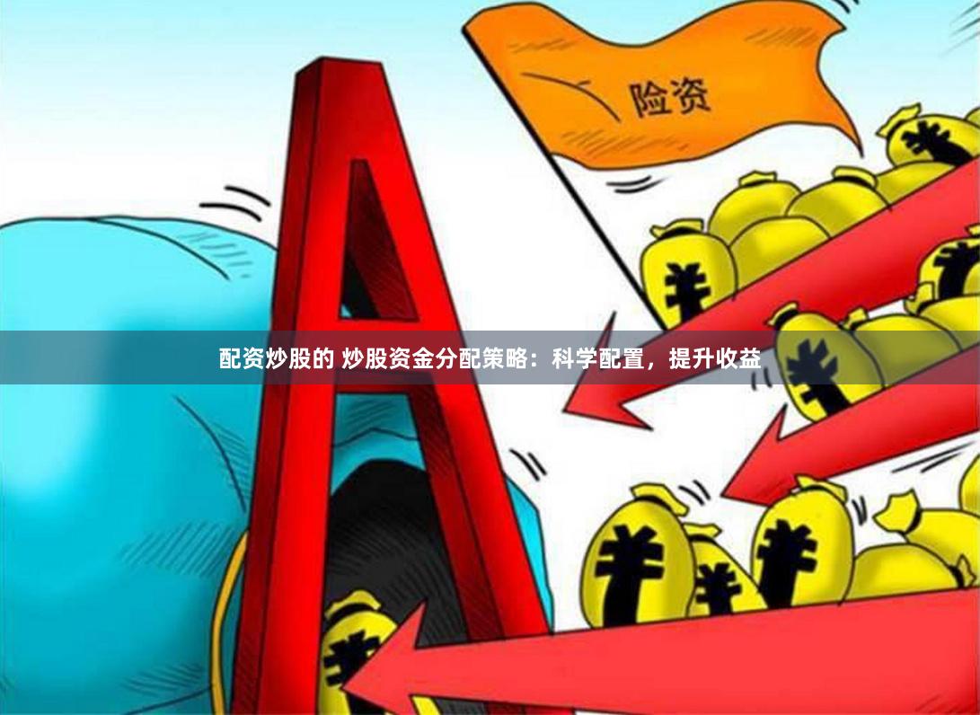 配资炒股的 炒股资金分配策略：科学配置，提升收益