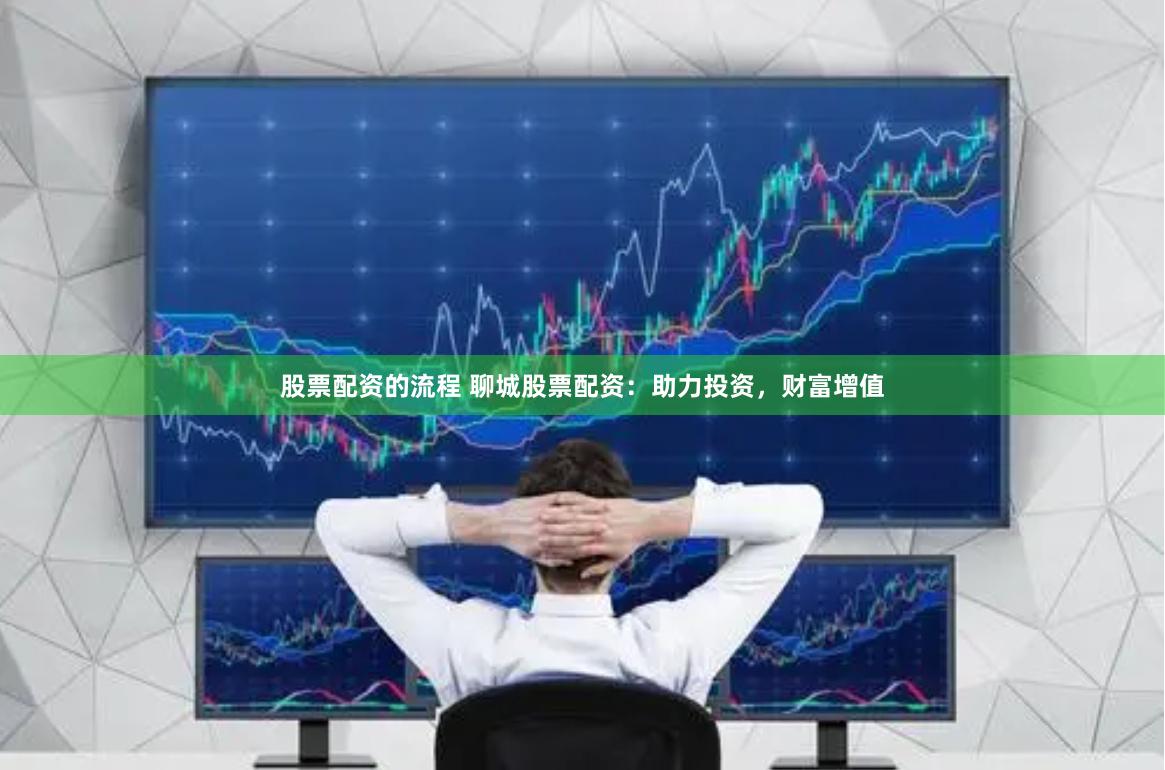 股票配资的流程 聊城股票配资：助力投资，财富增值