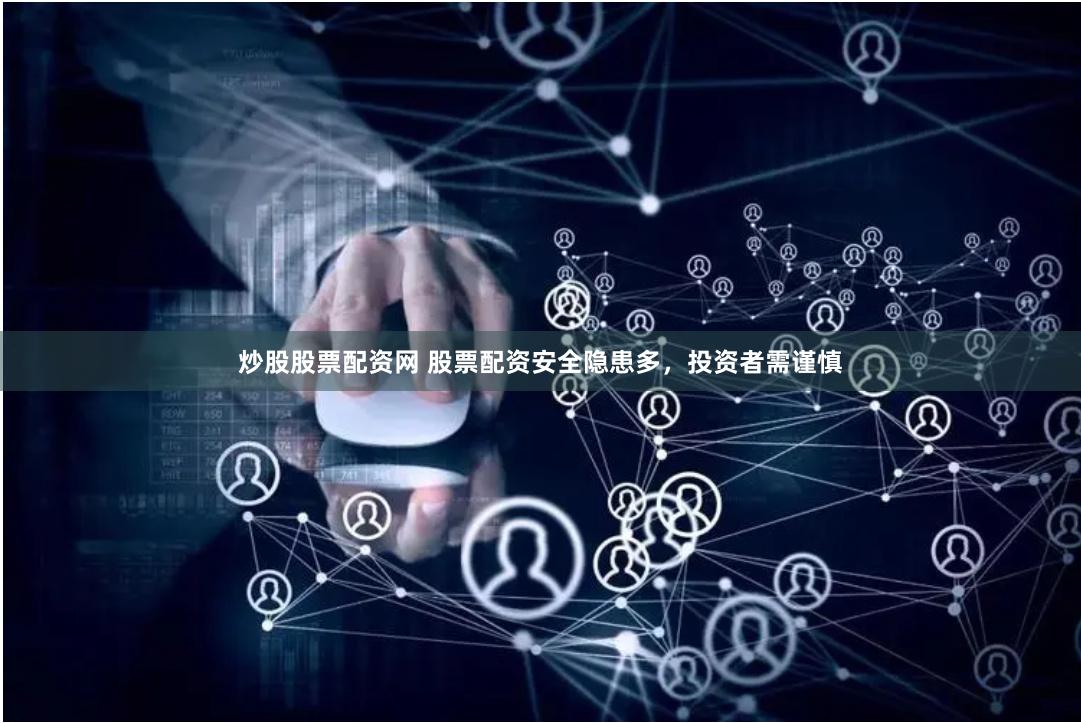 炒股股票配资网 股票配资安全隐患多，投资者需谨慎