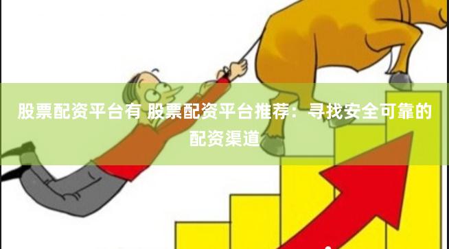 股票配资平台有 股票配资平台推荐：寻找安全可靠的配资渠道